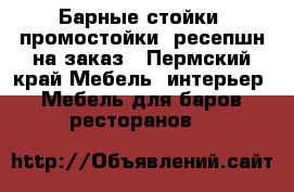 Барные стойки, промостойки, ресепшн на заказ - Пермский край Мебель, интерьер » Мебель для баров, ресторанов   